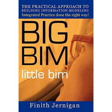 BIG BIM little Bim: The Practical Approach to Building Information Modeling Integrated Practice done the right Way!