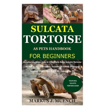 Sulcata Tortoise as Pets Handbook for Beginners: Detailed Guide on How to Effectively Raise Sulcata Tortoise as Pets&Other Purposes;Includes Its Care&