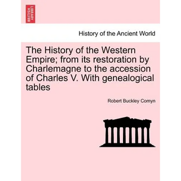 The History of the Western Empire; from its restoration by Charlemagne to the accession of Charles V. With genealogical tables Vol. I.