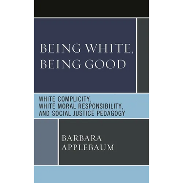 Being White, Being Good: White Complicity, White Moral Responsibility, and Social Justice Pedagogy