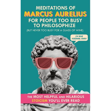 Meditations of Marcus Aurelius for People Too Busy to Philosophize: (But Never Too Busy for a Glass of Wine). The Most Helpful & Hilarious Stoicism Yo