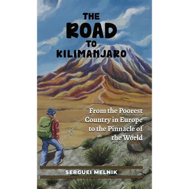 The Road to Kilimanjaro: From the Poorest Country in Europe to the Pinnacle of the World