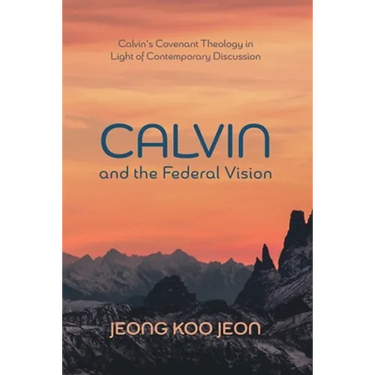 Calvin and the Federal Vision: Calvin's Covenant Theology in Light of Contemporary Discussion