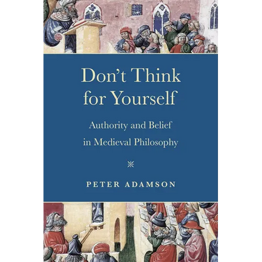 Don't Think for Yourself: Authority and Belief in Medieval Philosophy
