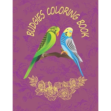 Budgies Coloring Book: Budgies Coloring Book For Kids Ages 4-8, Great Gift For Boys & Girls Who Love Budgies, Budgie Lovers Activity Book