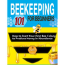 Beekeeping for Beginners: The Ultimate Guide to Learn How to Start Your First Bee Colony to Produce Honey in Abundanceand and Thriving Beehive