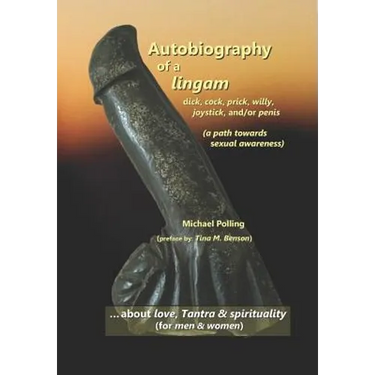 Autobiography of a lingam: - dick, cock, prick, willy, joystick and/or penis (a path towards sexual awareness)