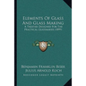 Elements Of Glass And Glass Making: A Treatise Designed For The Practical Glassmaker (1899)