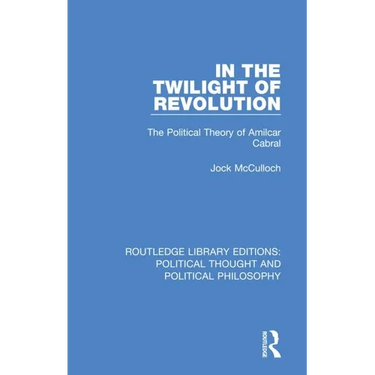 In the Twilight of Revolution: The Political Theory of Amilcar Cabral