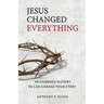Jesus Changed Everything: He Changed History He Can Change Your Story