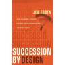 Succession by Design: How Visionary Leaders Prepare Their Organization for What's Next