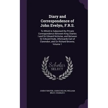 Diary and Correspondence of John Evelyn, F.R.S.: To Which Is Subjoined the Private Correspondence Between King Charles I and Sir Edward Nicholas, and