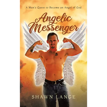 Angelic Messenger: A Man's Quest to Become an Angel of God