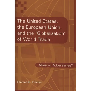 The United States, the European Union, and the Globalization of World Trade: Allies or Adversaries?