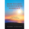 How to Save Your Fourth Marriage: One Person Can Transform a Relationship
