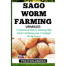 Sago Worm Farming Unveiled: A Comprehensive Guide To Cultivating Edible Insects From Raising Larvae To Creating A Thriving Business