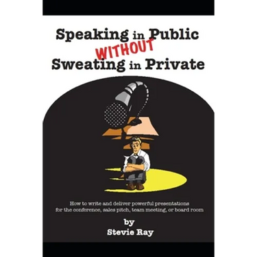 Speaking in Public without Sweating in Private: How to write and deliver powerful presentations for the conference, sales pitch, team meeting, or boar