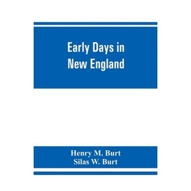 Early days in New England. Life and times of Henry Burt of Springfield and some of his descendants. Genealogical and biographical mention of James and