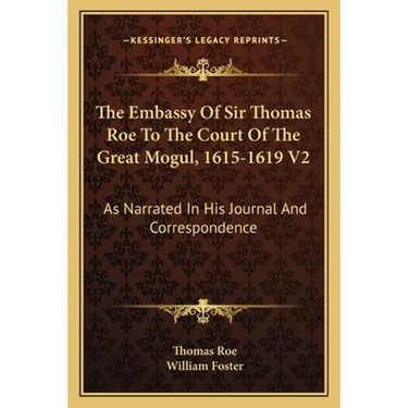 The Embassy Of Sir Thomas Roe To The Court Of The Great Mogul, 1615-1619 V2: As Narrated In His Journal And Correspondence