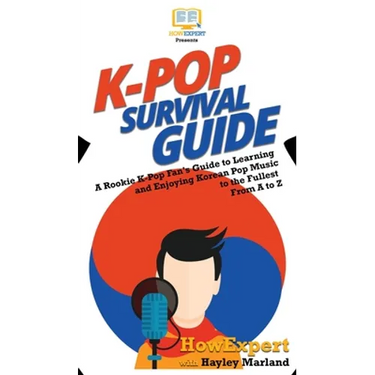 K-Pop Survival Guide: A Rookie K-Pop Fan's Guide to Learning and Enjoying Korean Pop Music to the Fullest From A to Z