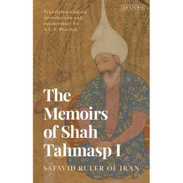 The Memoirs of Shah Tahmasp I: Safavid Ruler of Iran