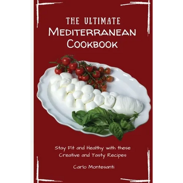 The Ultimate Mediterranean Cookbook: Stay Fit and Healthy with these Creative and Tasty Recipes