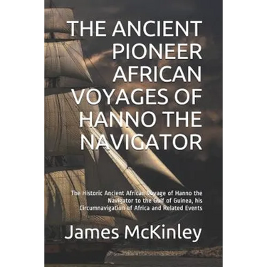 The Ancient Pioneer African Voyages of Hanno the Navigator: The Historic Ancient African Voyage of Hanno the Navigator to the Gulf of Guinea, His Circ