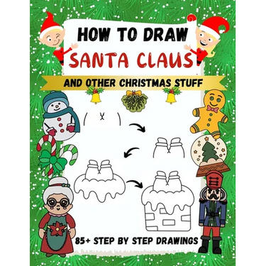 How to Draw Santa Claus and Other Christmas Stuff: 85+ Step by Step Drawings including Santa, Reindeer, Penguins, Stockings, Elves, Snowmen