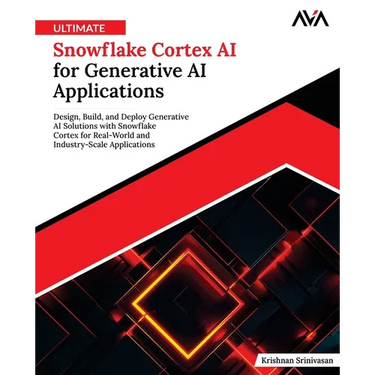 Ultimate Snowflake Cortex AI for Generative AI Applications: Design, Build, and Deploy Generative AI Solutions with Snowflake Cortex for Real-World an