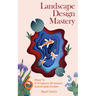 Landscape Design Mastery: Six Steps to a Gorgeous, All-Season, Sustainable Garden