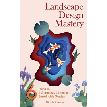 Landscape Design Mastery: Six Steps to a Gorgeous, All-Season, Sustainable Garden
