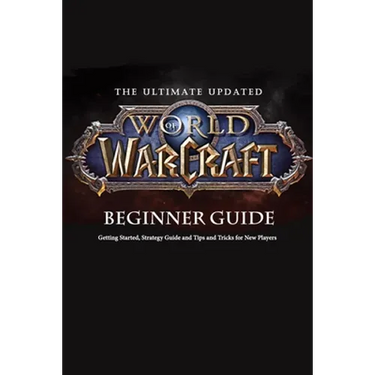 The Ultimate Updated World of Warcraft Beginner Guide: Everything Newbie Need to Know about World of Warcraft