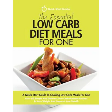 The Essential Low Carb Diet Meals For One: A Quick Start Guide To Cooking Low Carb Meals For One. Over 80 Simple And Delicious Low Carbohydrate Recipe