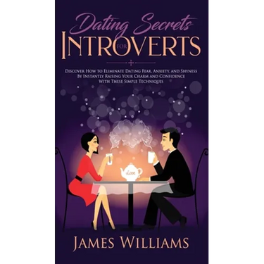 Dating: Secrets for Introverts - How to Eliminate Dating Fear, Anxiety and Shyness by Instantly Raising Your Charm and Confidence with These Simple Te