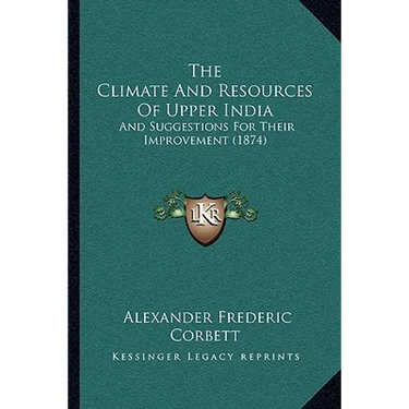The Climate And Resources Of Upper India: And Suggestions For Their Improvement (1874)