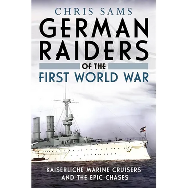 German Raiders of the First World War: Kaiserliche Marine Cruisers and the Epic Chases