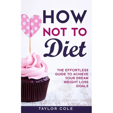 How Not to Diet: The Effortless Guide to Achieve Your Dream Weight Loss Goals