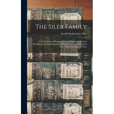 The Siler Family: A Compilation of Biographical and Historical Sketches Relating to the Descendants of Plikard Dederic and Elizabeth Siler, With Genea