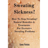 Sweating Sickness?: How To Stop Sweating? Natural Remedies & Treatments For Excessive Sweating Problems
