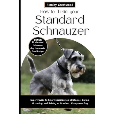 How to Train Your Standard Schnauzer: Expert Guide to Smart Socialization Strategies, Caring, Grooming, and Raising an Obedient, Companion Dog