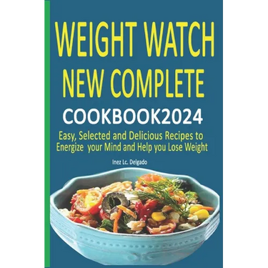 Weight Watch New Complete Cookbook 2024: Easy, Selected and Delicious Recipes to Energize your Mind and Help you Lose Weight