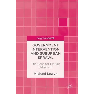 Government Intervention and Suburban Sprawl: The Case for Market Urbanism