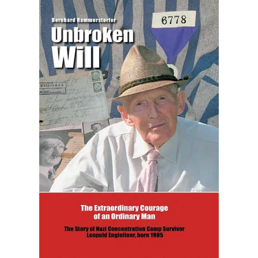 Unbroken Will: The Extraordinary Courage of an Ordinary Man The Story of Nazi Concentration Camp Survivor Leopold Engleitner, born 19