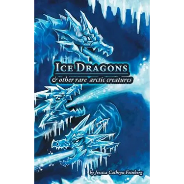 Ice Dragons & Other Rare Arctic Creatures: A Field Guide