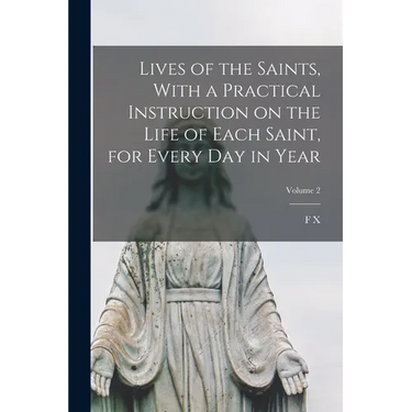 Lives of the Saints, With a Practical Instruction on the Life of Each Saint, for Every day in Year; Volume 2
