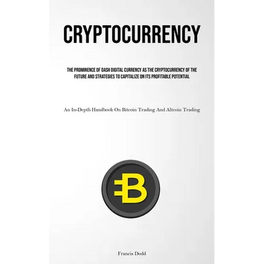 Cryptocurrency: The Prominence Of Dash Digital Currency As The Cryptocurrency Of The Future And Strategies To Capitalize On Its Profitable Potential (