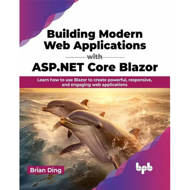 Building Modern Web Applications with ASP.NET Core Blazor: Learn How to Use Blazor to Create Powerful, Responsive, and Engaging Web Applications