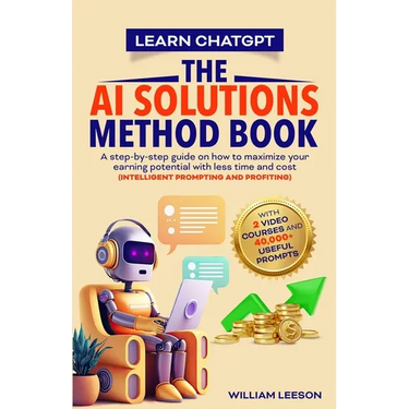 Learn Chatgpt- The AI Solutions Method Book: A Step-By-Step Guide on How to Maximize Your Earning Potential with Less Time and Cost (Intelligent Promp