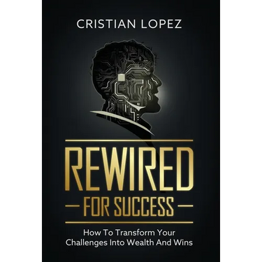 Rewired for Success: How to Transform Your Challenges into Wealth and Wins