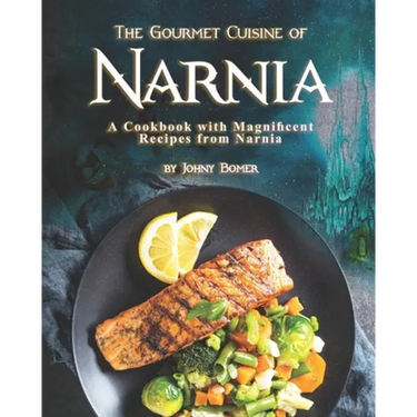 The Gourmet Cuisine of Narnia: A Cookbook with Magnificent Recipes from Narnia